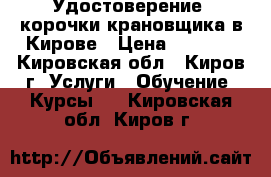 Удостоверение, корочки крановщика в Кирове › Цена ­ 5 000 - Кировская обл., Киров г. Услуги » Обучение. Курсы   . Кировская обл.,Киров г.